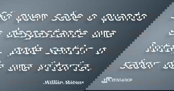 Só quem sabe o quanto e desgastante uma luta, pode sentir o sabor de uma vitoria.... Frase de Willian Mateus.