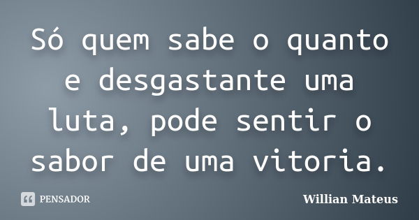 Só quem sabe o quanto e desgastante uma luta, pode sentir o sabor de uma vitoria.... Frase de Willian Mateus.