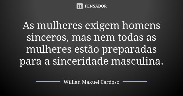 As mulheres exigem homens sinceros, mas nem todas as mulheres estão preparadas para a sinceridade masculina.... Frase de Willian Maxuel Cardoso.