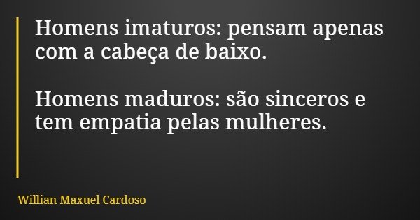 Homens imaturos: pensam apenas com a cabeça de baixo. Homens maduros: são sinceros e tem empatia pelas mulheres.... Frase de Willian Maxuel Cardoso.