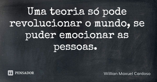 Uma teoria só pode revolucionar o mundo, se puder emocionar as pessoas.... Frase de Willian Maxuel Cardoso.