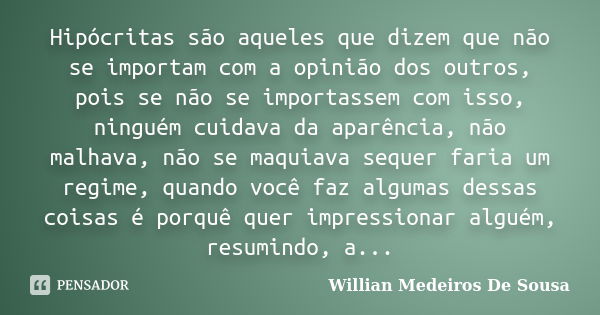 Hipócritas são aqueles que dizem que não se importam com a opinião dos outros, pois se não se importassem com isso, ninguém cuidava da aparência, não malhava, n... Frase de Willian Medeiros De Sousa.