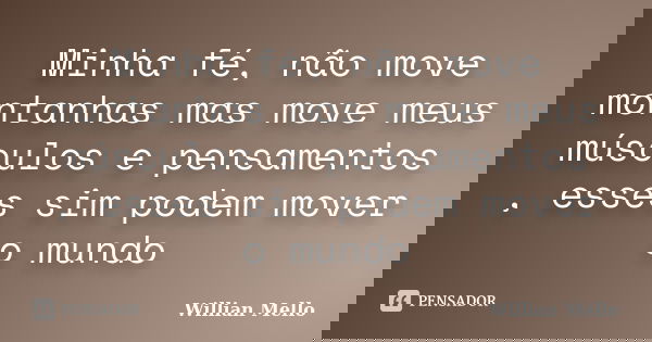 Minha fé, não move montanhas mas move meus músculos e pensamentos , esses sim podem mover o mundo... Frase de Willian Mello.