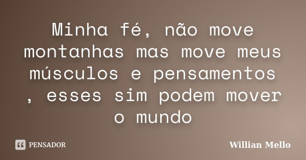 Minha fé, não move montanhas mas move meus músculos e pensamentos , esses sim podem mover o mundo... Frase de Willian Mello.