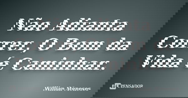 Não Adianta Correr, O Bom da Vida é Caminhar.... Frase de Willian Meneses.