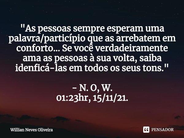 ⁠"As pessoas sempre esperam uma palavra/particípio que as arrebatem em conforto... Se você verdadeiramente ama as pessoas à sua volta, saiba idenficá-las e... Frase de Willian Neves Oliveira.