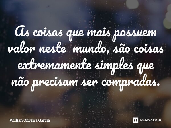 As coisas que mais possuem valor neste mundo, são coisas extremamente simples que não precisam ser compradas.... Frase de Willian Oliveira Garcia.