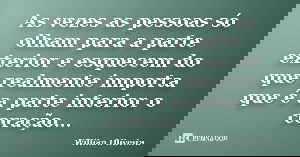 As vezes as pessoas só olham para a parte exterior e esquecem do que realmente importa que é a parte interior o coração...... Frase de Willian Oliveira.