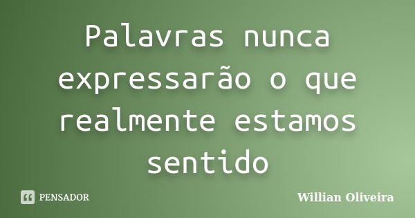 Palavras nunca expressarão o que realmente estamos sentido... Frase de Willian Oliveira.