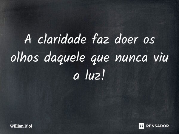 A claridade faz doer os olhos daquele que nunca viu a luz!⁠... Frase de Willian R'ol.