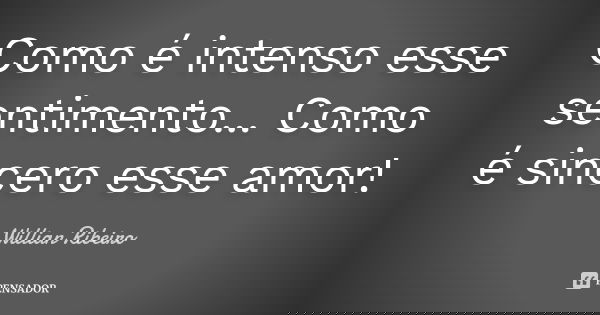 Como é intenso esse sentimento... Como é sincero esse amor!... Frase de Willian Ribeiro.