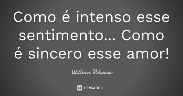 Como é intenso esse sentimento... Como é sincero esse amor!... Frase de Willian Ribeiro.