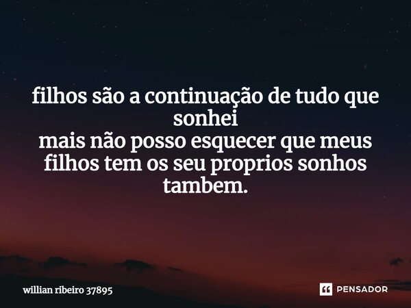 ⁠filhos são a continuação de tudo que sonhei mais não posso esquecer que meus filhos tem os seu proprios sonhos tambem.... Frase de willian ribeiro 37895.