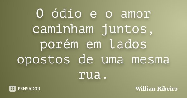 O ódio e o amor caminham juntos, porém em lados opostos de uma mesma rua.... Frase de Willian Ribeiro.