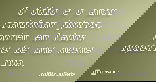 O ódio e o amor caminham juntos, porém em lados opostos de uma mesma rua.... Frase de Willian Ribeiro.