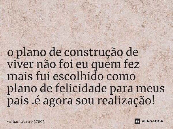 ⁠ o plano de construção de viver não foi eu quem fez mais fui escolhido como plano de felicidade para meus pais .é agora sou realização!... Frase de willian ribeiro 37895.