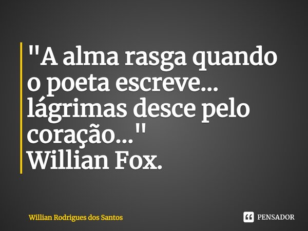 ⁠"A alma rasga quando o poeta escreve... lágrimas desce pelo coração..." Willian Fox.... Frase de Willian Rodrigues dos Santos.