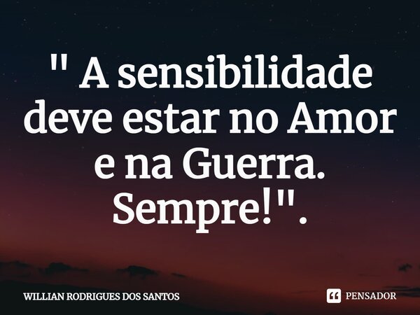 ⁠" A sensibilidade deve estar no Amor e na Guerra. Sempre! ".... Frase de Willian Rodrigues dos Santos.