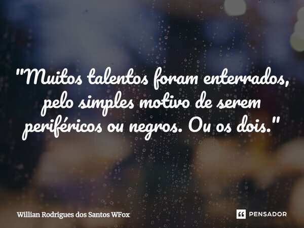 ⁠"Muitos talentos foram enterrados, pelo simples motivo de serem periféricos ou negros. Ou os dois."... Frase de Willian Rodrigues dos Santos WFox.