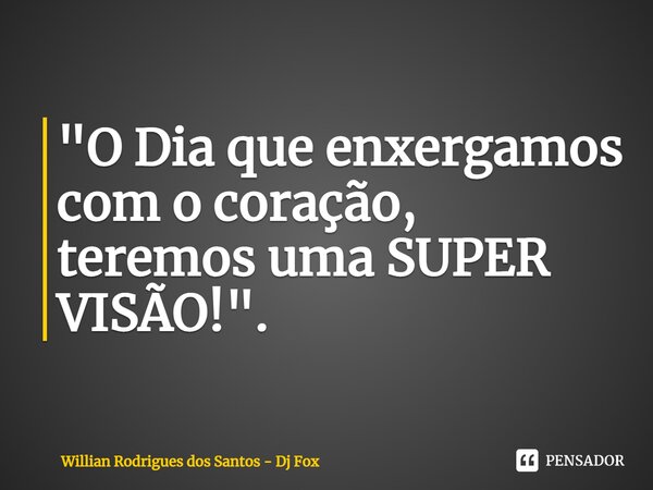 ⁠"O Dia que enxergamos com o coração, teremos uma SUPER VISÃO!".... Frase de Willian Rodrigues dos Santos - Dj Fox.