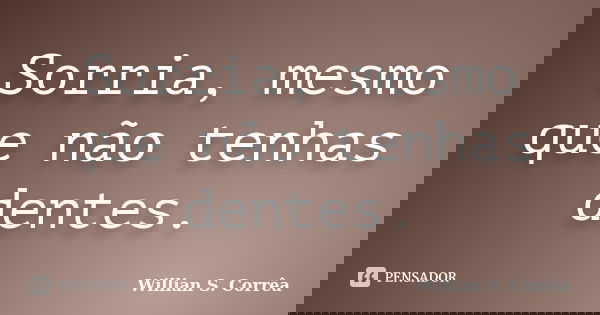 Sorria, mesmo que não tenhas dentes.... Frase de Willian S. Corrêa.