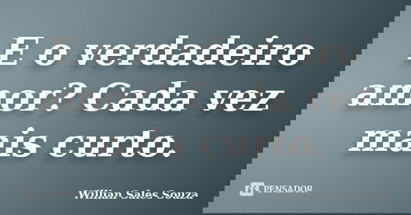 E o verdadeiro amor? Cada vez mais curto.... Frase de Willian Sales Souza.