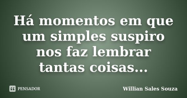 Há momentos em que um simples suspiro nos faz lembrar tantas coisas...... Frase de Willian Sales Souza.