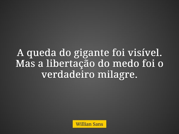 A queda do gigante foi visível. Mas a libertação do medo foi o verdadeiro milagre.... Frase de Willian Sans.