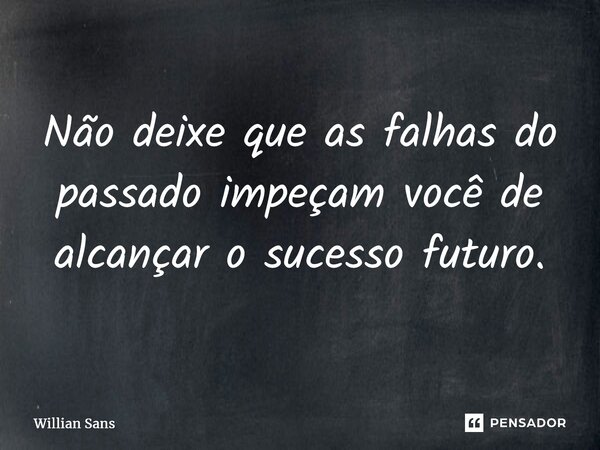 ⁠Não deixe que as falhas do passado impeçam você de alcançar o sucesso futuro.... Frase de Willian Sans.