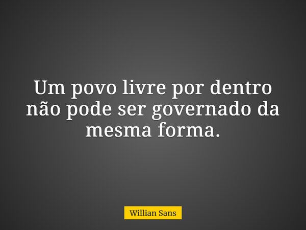 Um povo livre por dentro não pode ser governado da mesma forma.... Frase de Willian Sans.