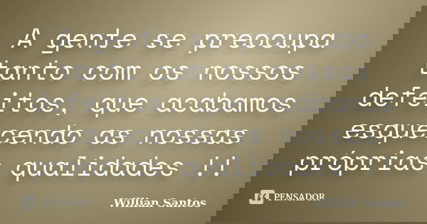 A gente se preocupa tanto com os nossos defeitos, que acabamos esquecendo as nossas próprias qualidades !!... Frase de willian santos.