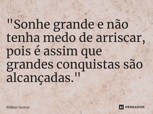 ⁠"Sonhe grande e não tenha medo de arriscar, pois é assim que grandes conquistas são alcançadas."... Frase de Willian Santos.