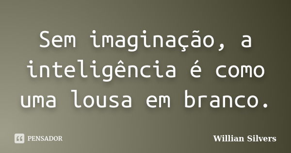 Sem imaginação, a inteligência é como uma lousa em branco.... Frase de Willian Silvers.