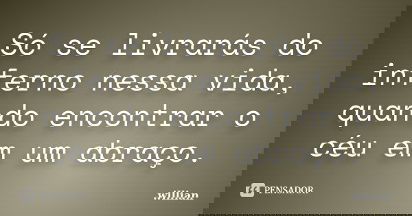 Só se livrarás do inferno nessa vida, quando encontrar o céu em um abraço.... Frase de WillianCarmona.
