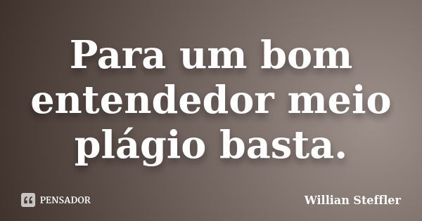 Para um bom entendedor meio plágio basta.... Frase de Willian Steffler.