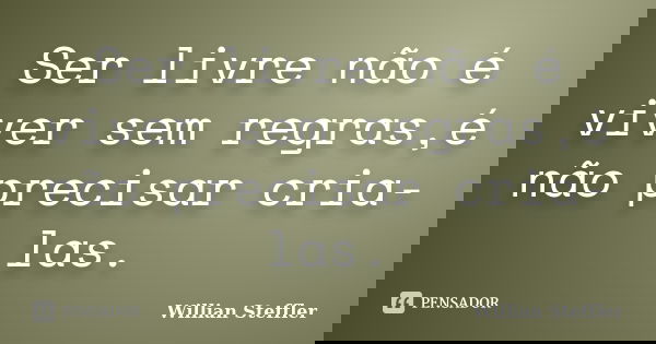 Ser livre não é viver sem regras,é não precisar cria-las.... Frase de Willian Steffler.