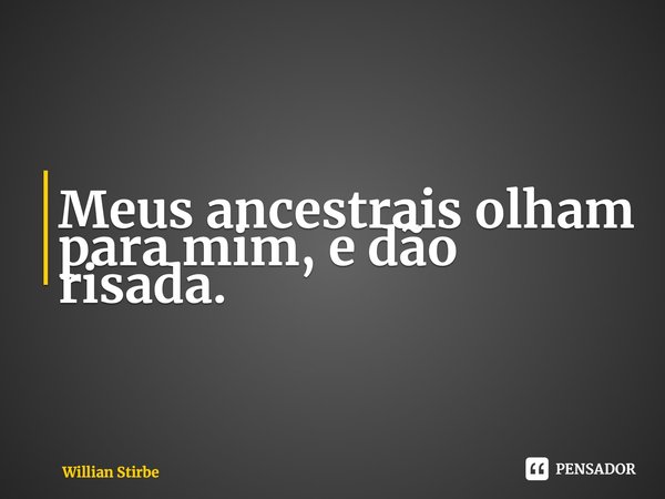 ⁠Meus ancestrais olham para mim, e dão risada.... Frase de Willian Stirbe.