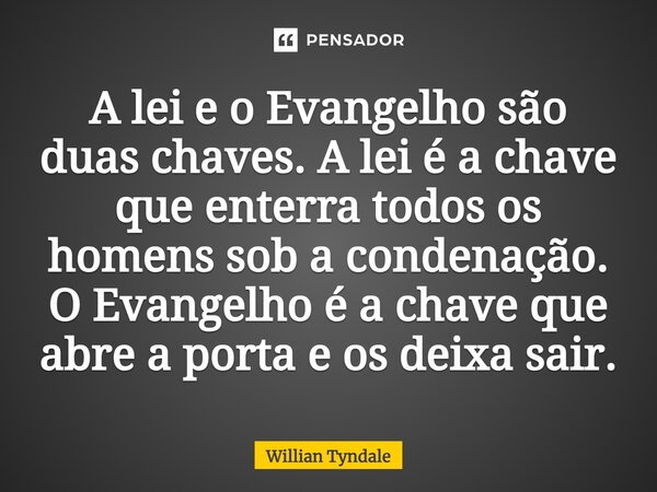 ⁠A lei e o Evangelho são duas chaves. A lei é a chave que enterra todos os homens sob a condenação. O Evangelho é a chave que abre a porta e os deixa sair.... Frase de Willian Tyndale.