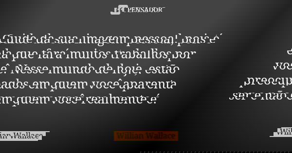 Cuide da sua imagem pessoal, pois é ela que fará muitos trabalhos por você. Nesse mundo de hoje, estão preocupados em quem você aparenta ser e não em quem você ... Frase de Willian Wallace.