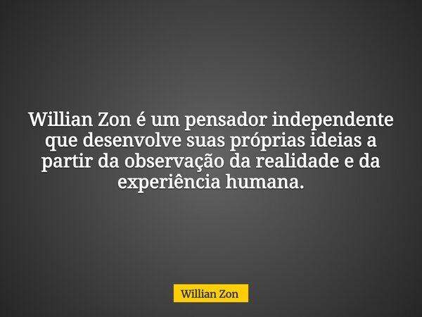 Willian Zon é um pensador independente que desenvolve suas próprias ideias a partir da observação da realidade e da experiência humana.... Frase de Willian Zon.