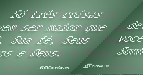 Só três coisas devem ser maior que você, Sua fé, Seus Sonhos e Deus.... Frase de Willianchaves.