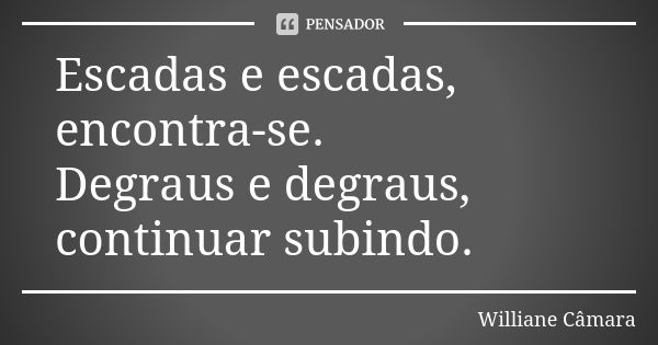 Escadas e escadas, encontra-se. Degraus e degraus, continuar subindo.... Frase de Williane Câmara.