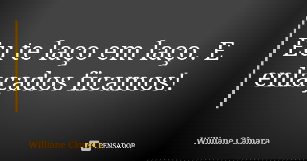 Eu te laço em laço. E enlaçados ficamos!... Frase de Williane Câmara.