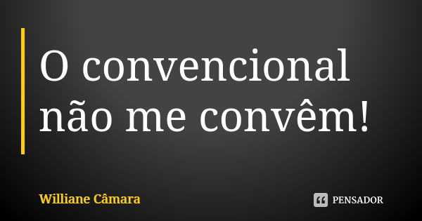 O convencional não me convêm!... Frase de Williane Câmara.