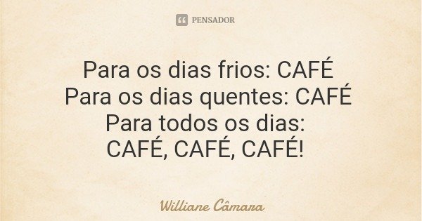 Para os dias frios: CAFÉ Para os dias quentes: CAFÉ Para todos os dias: CAFÉ, CAFÉ, CAFÉ!... Frase de Williane Câmara.