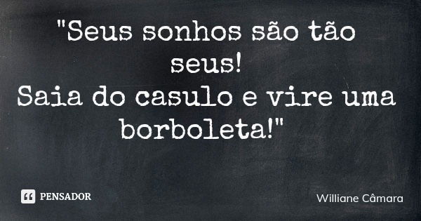 "Seus sonhos são tão seus! Saia do casulo e vire uma borboleta!"... Frase de Williane Câmara.