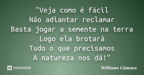 "Veja como é fácil Não adiantar reclamar Basta jogar a semente na terra Logo ela brotará Tudo o que precisamos A natureza nos dá!"... Frase de Williane Câmara.