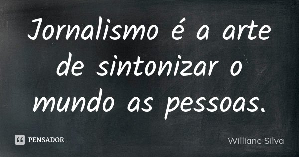 Jornalismo é a arte de sintonizar o mundo as pessoas.... Frase de Williane Silva.