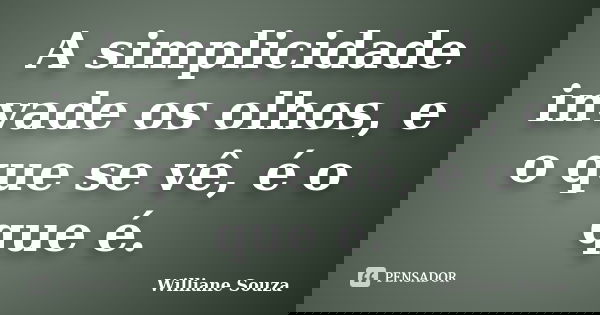 A simplicidade invade os olhos, e o que se vê, é o que é.... Frase de Williane Souza.