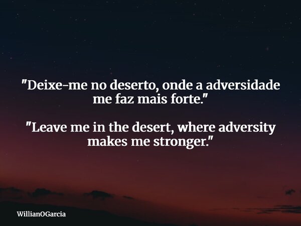 "Deixe-me no deserto, onde a adversidade me faz mais forte." "Leave me in the desert, where adversity makes me stronger."... Frase de WillianOGarcia.